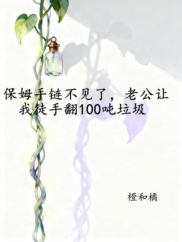 保姆手链不见了，老公让我徒手翻100吨垃圾