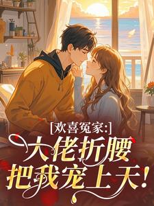 欢喜冤家：大佬折腰把我宠上天！