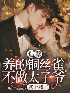 造孽！养的铜丝雀不做太子爷，赖上我了