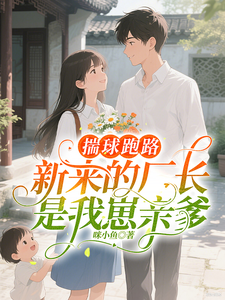 揣球跑路，新来的厂长是我崽亲爹