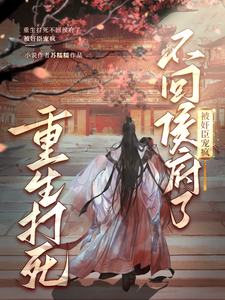 重生打死不回侯府了，被奸臣宠疯