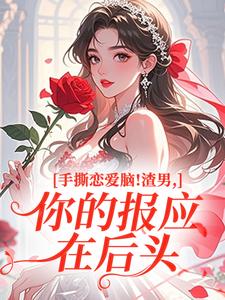 手撕恋爱脑！渣男，你的报应在后头