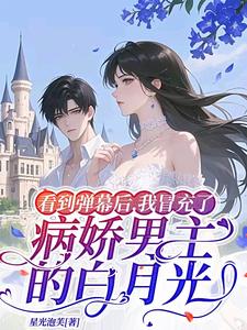 看到弹幕后，我冒充了病娇男主的白月光