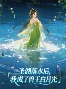 圣湖落水后，我成了兽王白月光
