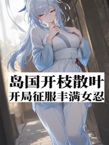 岛国开枝散叶，开局征服丰满女忍