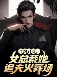 合约到期，女总裁她追夫火葬场