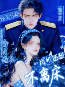 怀孕你陪白月光，离婚还想不离床