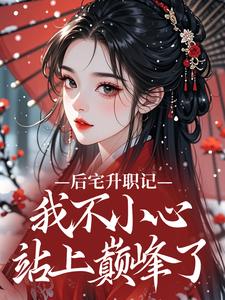 后宅升职记，我不小心站上巅峰了