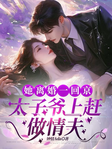 她离婚一回京，太子爷上赶做情夫