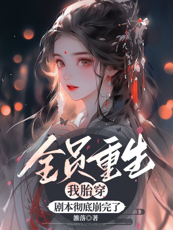 全员重生我胎穿，剧本彻底崩完了