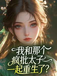 我和那个疯批太子一起重生了？