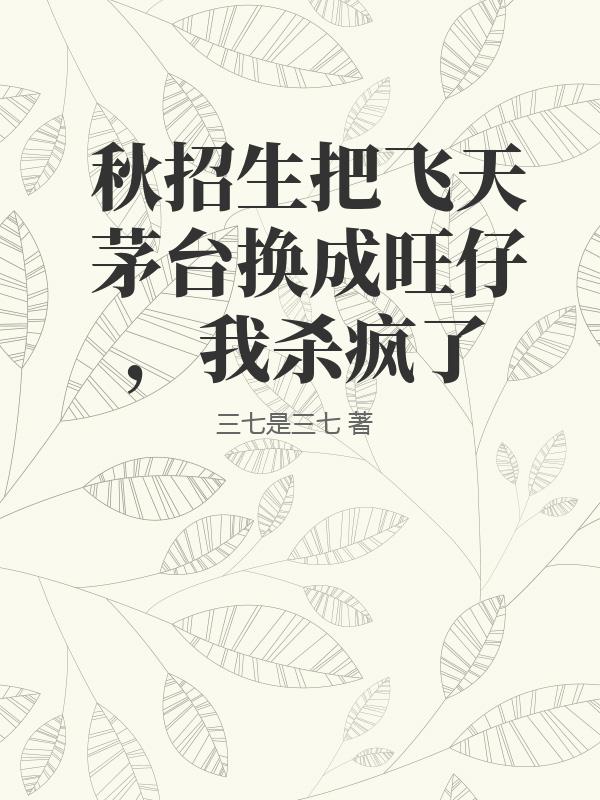 秋招生把飞天茅台换成旺仔，我杀疯了