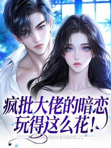 疯批大佬的暗恋，玩得这么花！