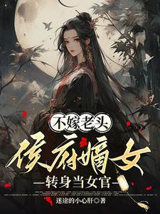 不嫁老头，侯府嫡女转身当女官
