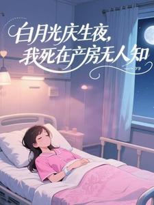 白月光庆生夜，我死在产房无人知​​