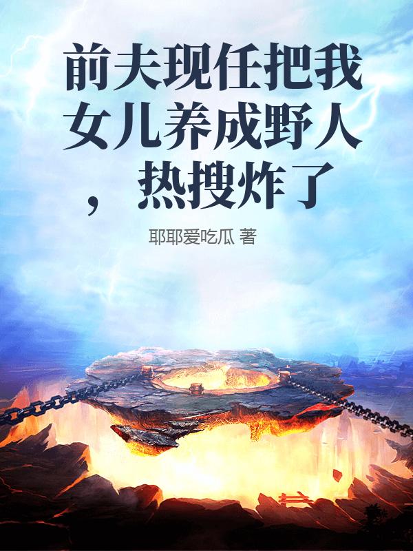 前夫现任把我女儿养成野人，热搜炸了