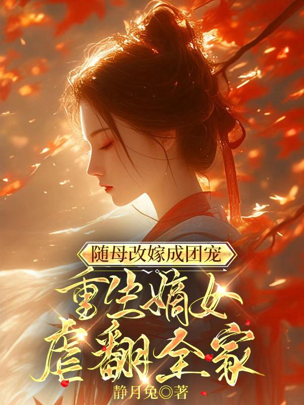 随母改嫁成团宠，重生嫡女虐翻全家