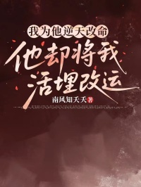我为他逆天改命，他却将我活埋改运