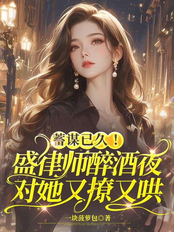 蓄谋已久！盛律师醉酒夜对她又撩又哄
