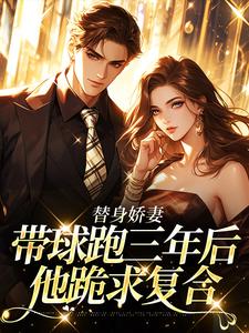 替身娇妻带球跑三年后，他跪求复合