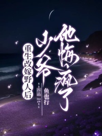 重生改嫁野人后，少爷他悔疯了