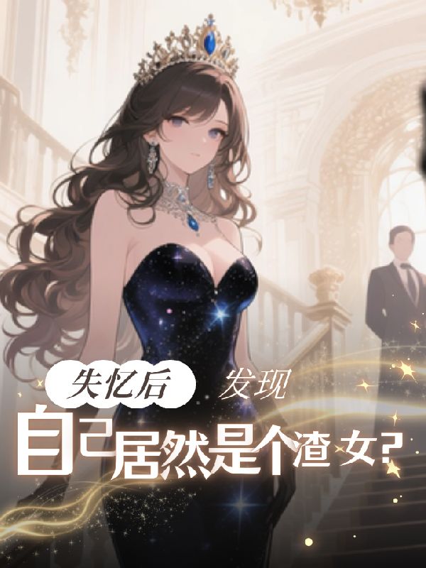 失忆后，发现自己居然是个渣女？