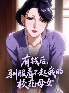 有钱后，驯服看不起我的校花母女