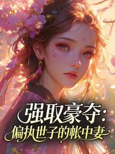 强取豪夺：偏执世子的帐中妻