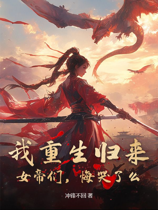 我重生归来，女帝们，悔哭了么？