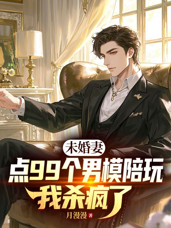 未婚妻点99个男模陪玩，我杀疯了