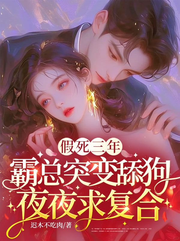 假死三年，霸总突变舔狗夜夜求复合