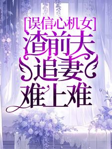 误信心机女，渣前夫追妻难上难