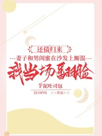 还债归来，妻子和男闺蜜在沙发上厮混，我当场翻脸