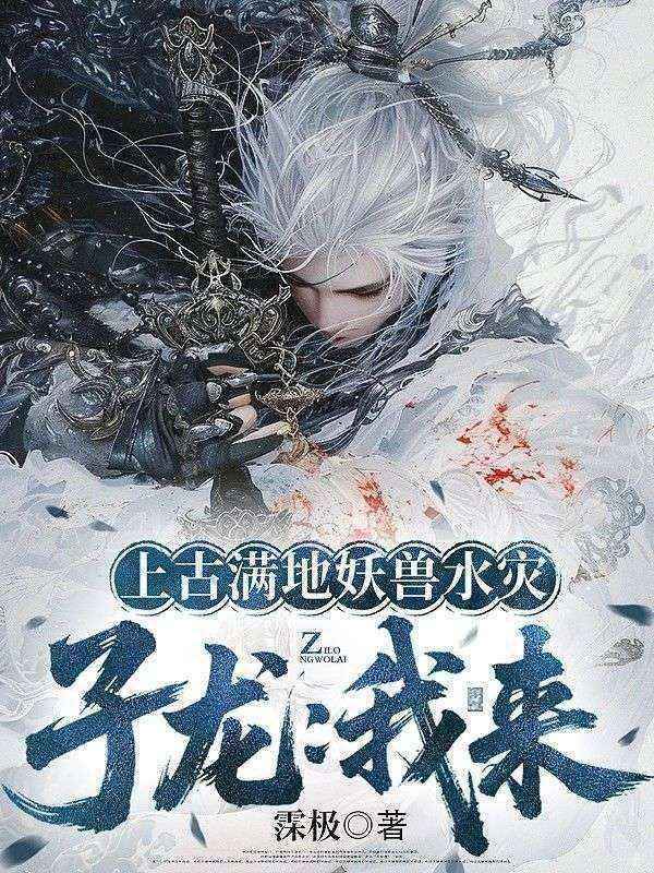 上古满地妖兽水灾，子龙：我来