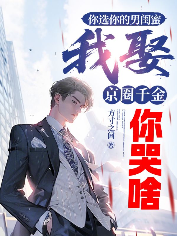 你选你的男闺蜜，我娶京圈千金你哭啥