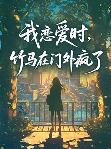 我恋爱时，竹马在门外疯了