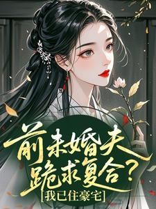 前未婚夫跪求复合？我已住豪宅