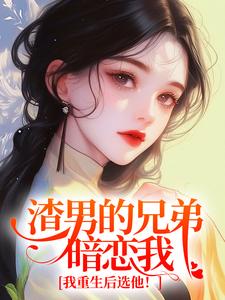 渣男的兄弟暗恋我？我重生后选他！