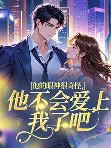 他的眼神很奇怪，他不会爱上我了吧