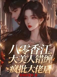 八零香江，大美人错缠疯批大佬后