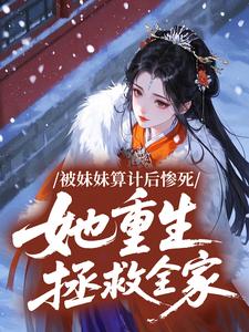被妹妹算计后惨死，她重生拯救全家