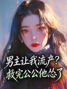 男主让我流产？救完公公他怂了