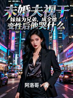 未婚夫视干妹妹为兄弟，成全她变性后他哭什么