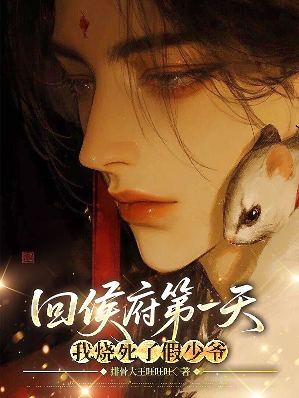 回侯府第一天，我烧死了假少爷