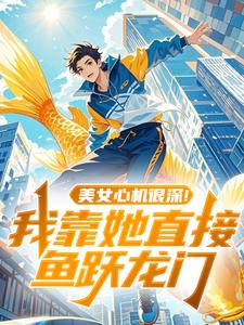 美女心机很深！我靠她直接鱼跃龙门
