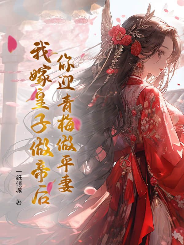 你迎青梅做平妻，我嫁皇子做帝后