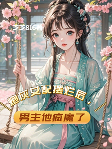 炮灰女配摆烂后，男主他疯魔了