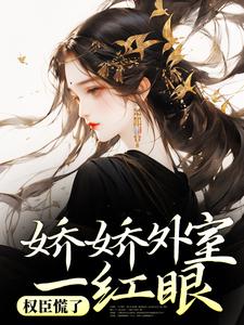 娇娇外室一红眼，权臣慌了