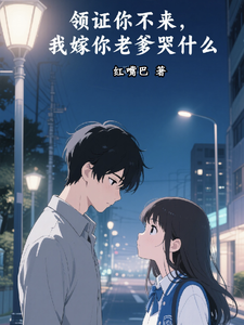 领证你不来，我嫁你老爹哭什么