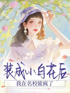 装成小白花后，我在名校鲨疯了